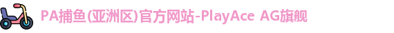 PA捕鱼(亚洲区)官方网站-PlayAce AG旗舰
